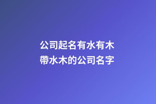 公司起名有水有木 帶水木的公司名字-第1張-公司起名-玄機(jī)派